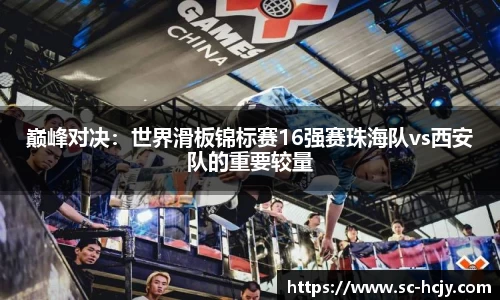 巅峰对决：世界滑板锦标赛16强赛珠海队vs西安队的重要较量