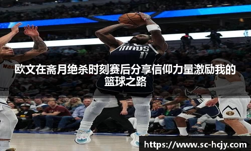 欧文在斋月绝杀时刻赛后分享信仰力量激励我的篮球之路